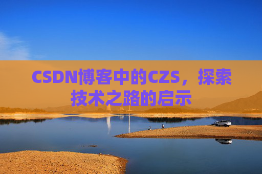 CSDN博客中的CZS，探索技术之路的启示